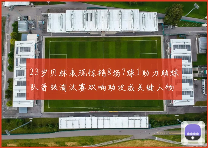 23岁贝林表现惊艳8场7球1助力助球队晋级淘汰赛双响助攻成关键人物
