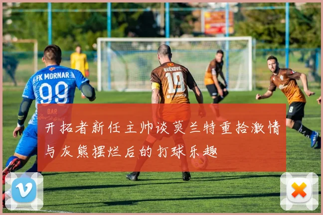 开拓者新任主帅谈莫兰特重拾激情与灰熊摆烂后的打球乐趣