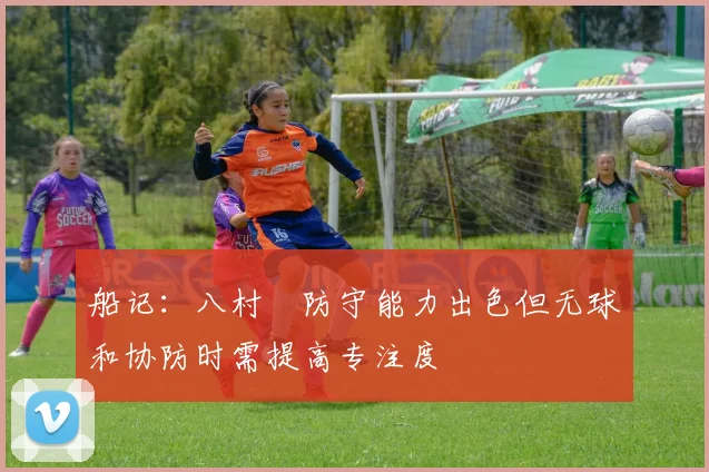 船记：八村塁防守能力出色但无球和协防时需提高专注度