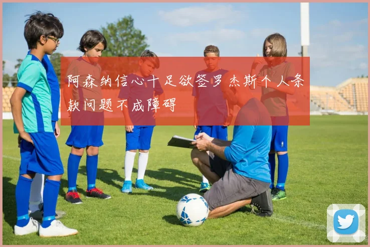 阿森纳信心十足欲签罗杰斯个人条款问题不成障碍