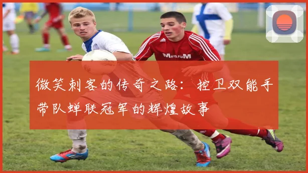 微笑刺客的传奇之路：控卫双能手带队蝉联冠军的辉煌故事