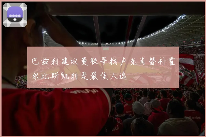 巴兹利建议曼联寻找卢克肖替补霍尔比斯凯利是最佳人选