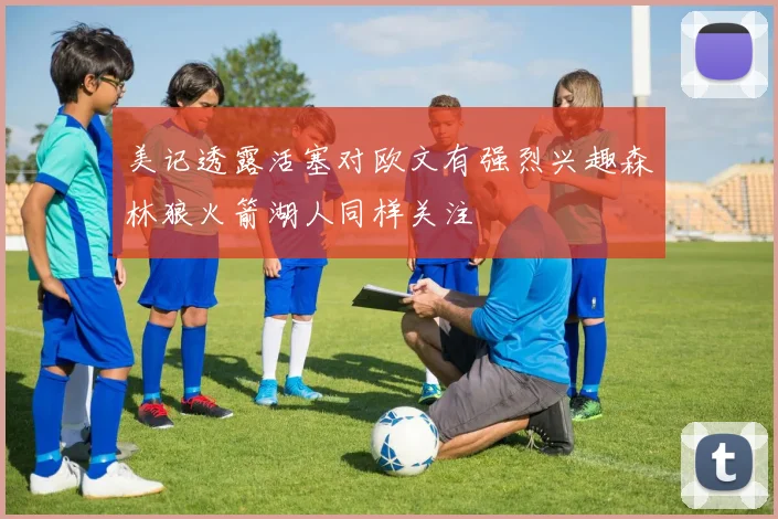 美记透露活塞对欧文有强烈兴趣森林狼火箭湖人同样关注