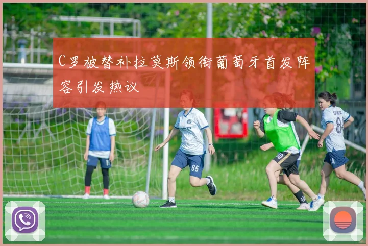 C罗被替补拉莫斯领衔葡萄牙首发阵容引发热议